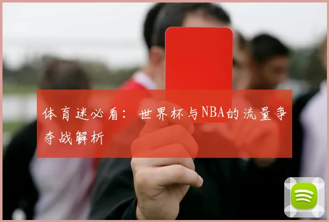 体育迷必看:世界杯与NBA的流量争夺战解析