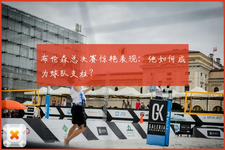 布伦森总决赛惊艳表现:他如何成为球队支柱?
