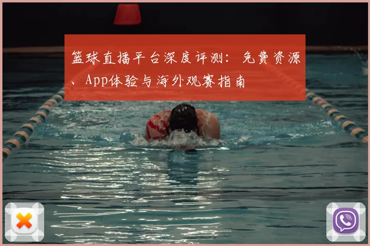 篮球直播平台深度评测:免费资源、App体验与海外观赛指南