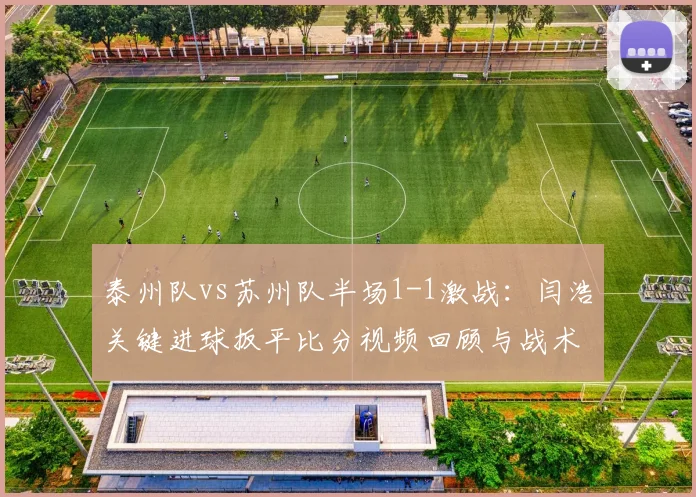泰州队vs苏州队半场1-1激战：闫浩关键进球扳平比分视频回顾与战术分析