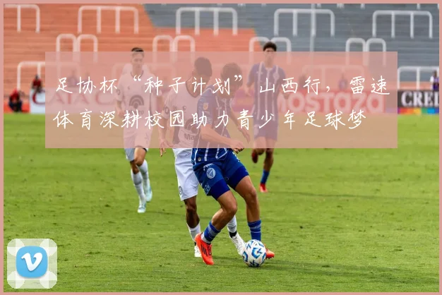 足协杯“种子计划”山西行，雷速体育深耕校园助力青少年足球梦