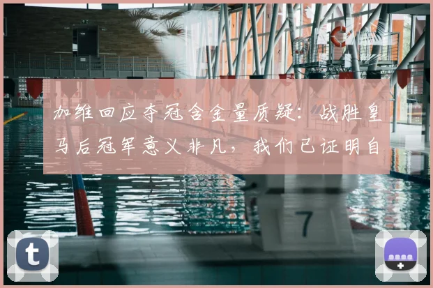 加维回应夺冠含金量质疑:战胜皇马后冠军意义非凡,我们已证明自己