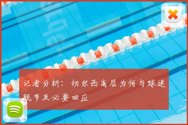 记者分析:切尔西高层为何与球迷脱节及必要回应