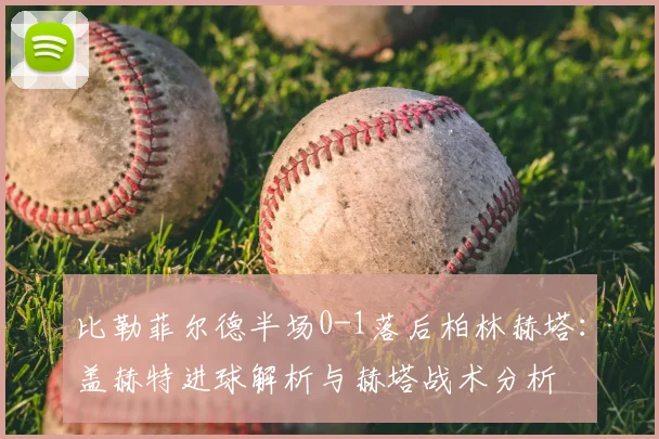 比勒菲尔德半场0-1落后柏林赫塔：盖赫特进球解析与赫塔战术分析